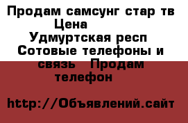 Продам самсунг стар тв › Цена ­ 1 000 - Удмуртская респ. Сотовые телефоны и связь » Продам телефон   